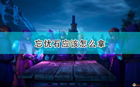 《国王的恩赐2》忘忧石拿取攻略分享