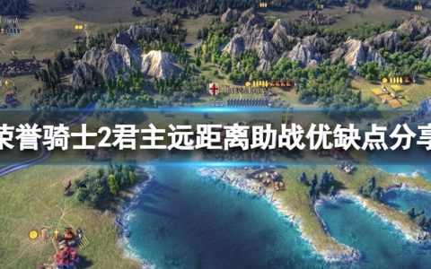 《荣誉骑士2君主》助战优缺点有哪些？远距离助战优缺点分享